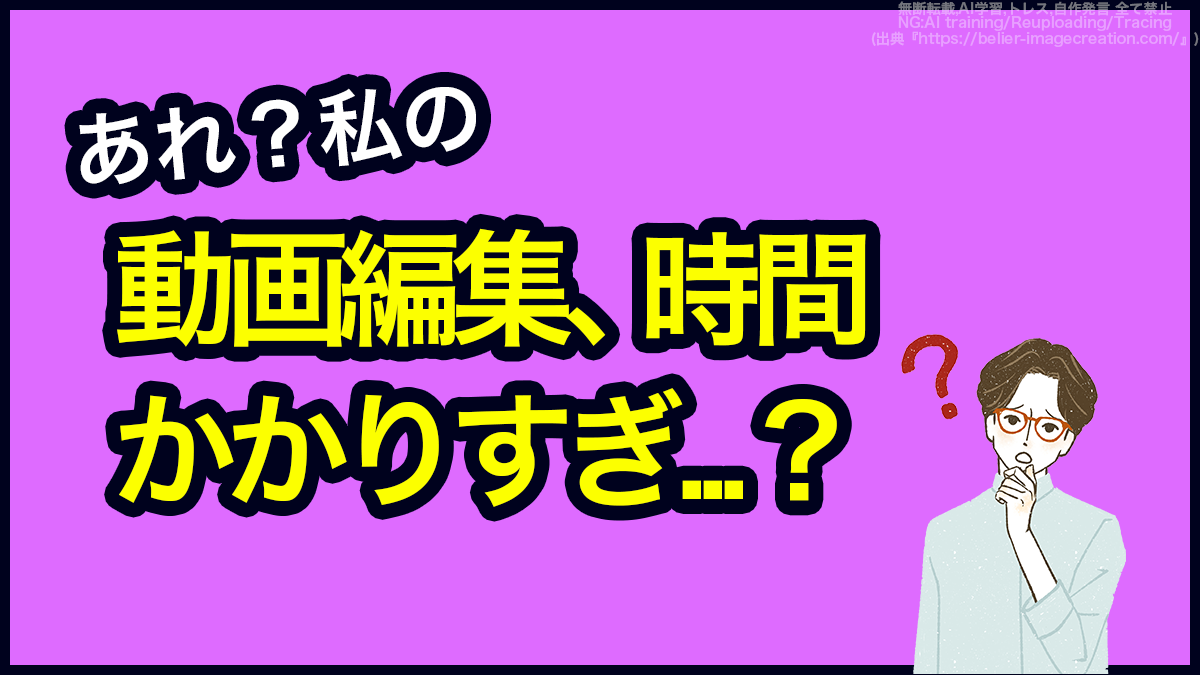 アイキャッチ_動画編集に時間がかかりすぎる